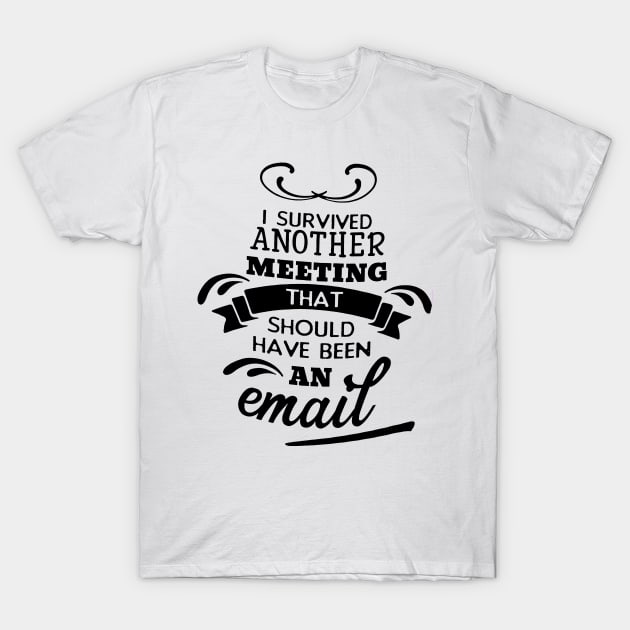 I Survived Another Meeting That Should Have Been An Email T-Shirt by robinmooneyedesign